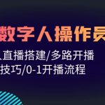 （10062期）人人都能玩赚数字人操作员 数字人直播搭建/多路开播/选品技巧/0-1开播流程