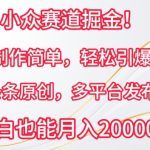 小众赛道掘金，视频制作简单，轻松引爆流量，条条原创，多平台发布