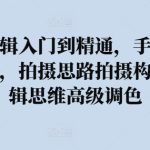 拍摄剪辑入门到精通，​手机摄影实战课，拍摄思路拍摄构图，剪辑思维高级调色