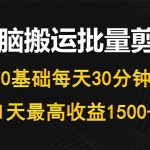 （10008期）每天30分钟，0基础无脑搬运批量剪辑，1天最高收益1500+