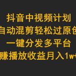 （9825期）抖音中视频计划，自动混剪轻松过原创，一键分发多平台赚播放收益，月入1w+
