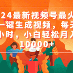 （9735期）2024最新视频号最火，AI一键生成视频，每天一小时，小白轻松月入10000+