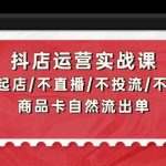 （9705期）抖店运营实战课：从0-1起店/不直播/不投流/不发视频/商品卡自然流出单