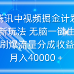 （9690期）腾讯中视频掘金计划，最新玩法 无脑一键生成 刷爆流量分成收益 月入40000＋