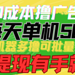 0成本撸广告 每天单机50+， 多机器多撸可批量操作，秒提现有手就行