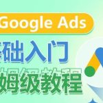 Google Ads基础入门保姆级教程，​系统拆解广告形式，关键词的商业认知，谷歌广告结构