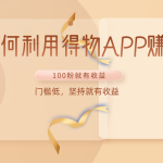 如何利用得物APP赚收益，100粉就可以赚收益，门槛低，坚持就有收益