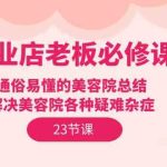 美业店老板必修课：通俗易懂的美容院总结，解决美容院各种疑难杂症（23节）