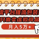 主流平台推流包装项目，只靠卖虚拟商品月入5万+