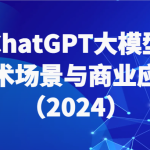 ChatGPT大模型，技术场景与商业应用（2024）带你深入了解国内外大模型生态
