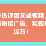 制作热评图文或视频，快速涨粉接广告，实现月入过万！