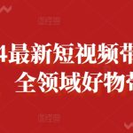 2024最新短视频带货课程，全领域好物带货