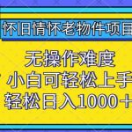 怀旧情怀老物件项目，无操作难度，小白可轻松上手，轻松日入1000+