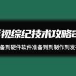 影视综纪技术攻略2.0：从账号准备到硬件软件准备到到制作到发布（26节课）