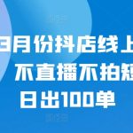 24年3月份抖店线上直播课程，不直播不拍短视频日出100单