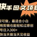 24年最新快手图文带货项目，零粉可做，不用剪辑轻松过原创单号轻松日入300+