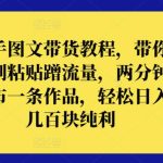 快手图文带货教程，带你复制粘贴蹭流量，两分钟发布一条作品，轻松日入几百块纯利