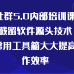 某社群5.0内部培训课程，截留软件源头技术，附常用工具箱大大提高工作效率