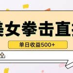 无人直播美女打拳单日收益500+，收益稳定，快速变现，小白最适合做的项目，保姆式教学