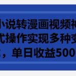 利用小说转漫画视频神器，傻瓜式操作实现多种变现方式，单日收益500+