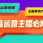 单品运营实操主播必修课：主播话术/运营策略/主播表现力（27节课）