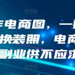 AI制作电商图，一键生成模特换装照，电商蓝海副业供不应求