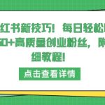 小红书新技巧，每日轻松吸引50+高质量创业粉丝，附详细教程