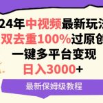 中视频24年最新玩法，双去重100%过原创，一键多平台变现，日入3000+ 保姆级教程