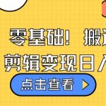 视频号零基础搬运爆款视频，剪辑变现日入千元