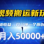 长视频搬运新玩法，多渠道收益，几分钟一个原创作品，秒过审核，月入50000+