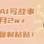 一键AI写故事，新赛道新玩法，只需复制粘贴，小白轻松月入2w+
