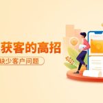 （9644期）分享36个快速获客的高招：轻松解决缺少客户问题，有效才是硬道理