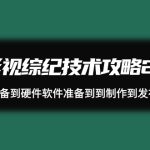 （9633期）影视 综纪技术攻略2.0：从账号准备到硬件软件准备到到制作到发布（26节）