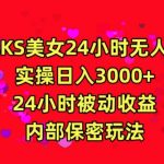 利用快手24小时无人美女直播，实操日入3000，24小时被动收益，内部保密玩法