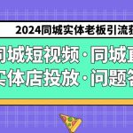 2024同城实体老板引流获客实操同城短视频·同城直播·实体店投放·问题答疑