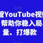 跨境油管YouTube视频实训营3.0，帮助你稳入局、搞流量、打爆款