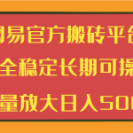 网易官方搬砖平台 安全稳定长期可操作  批量放大日入500+