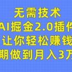 （9535期）无需技术，AI掘金2.0插件让你轻松赚钱，短期做到月入3万！