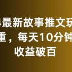 2024最新故事推文玩法，免去重，每天10分钟就能收益破百