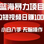 （9532期）2024年篮海项目，QQ短视频暴力赛道，小白日入1000+，无脑操作，简单上手。