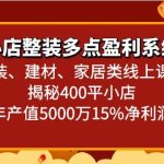 小店整装多点盈利系统（家装、建材、家居类线上课程）揭秘400平小店年产值5000万