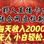（9504期）每天收入2000+，抖音野人直播卡广场，结合网盘拉新，纯无人，小白轻松上手