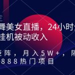 热舞美女直播，24小时全天挂机被动收入，可矩阵，月入5W+，隔壁卖2888热门项目