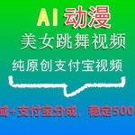 AI动漫美女跳舞视频，纯原创支付宝视频，私域+支付宝分成，稳定500+