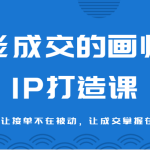 能成交的画师IP打造课，运营从0-1让接单不在被动，让成交掌握在画师手里