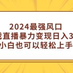 （9342期）2024最强风口，小游戏直播暴力变现日入3000+小白也可以轻松上手