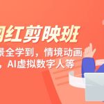 （9302期）知识 网红剪映班，6大应用 场景全学到，情境动画，囗播视频，AI虚拟数字人