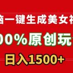 无脑一键生成美女视频，100%过原创，多种变现方式，有流量就有收益，日入1500+