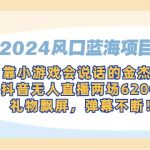 （9205期）2024风口蓝海项目，靠小游戏会说话的金杰猫，抖音无人直播两场6200+，礼…