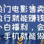 （8995期）热门电影售卖，执行就能赚钱，小白福利，会玩手机就能做